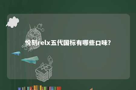 悦刻relx五代国标有哪些口味？ 